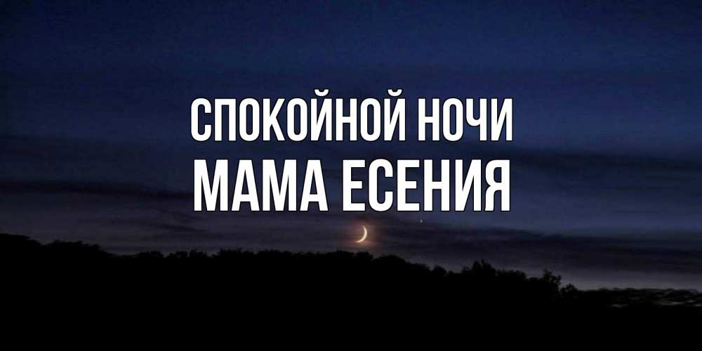Открытка на каждый день с именем, Мама-Есения Спокойной ночи месяц Прикольная открытка с пожеланием онлайн скачать бесплатно 