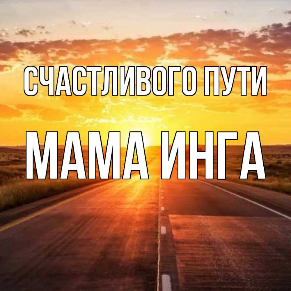 Открытка на каждый день с именем, Мама-Инга Счастливого пути солнечный свет, закат Прикольная открытка с пожеланием онлайн скачать бесплатно 