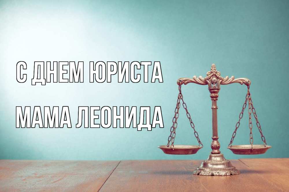 Открытка на каждый день с именем, Мама-Леонида С днем юриста с днем юриста Прикольная открытка с пожеланием онлайн скачать бесплатно 