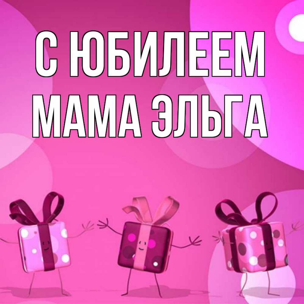 Открытка на каждый день с именем, Мама-Эльга С юбилеем подарки с ножкам Прикольная открытка с пожеланием онлайн скачать бесплатно 