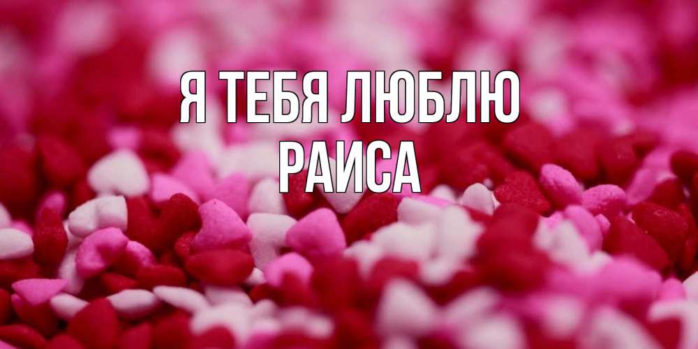 Открытка на каждый день с именем, Раиса Я тебя люблю красивая открытка с признанием в любви Прикольная открытка с пожеланием онлайн скачать бесплатно 
