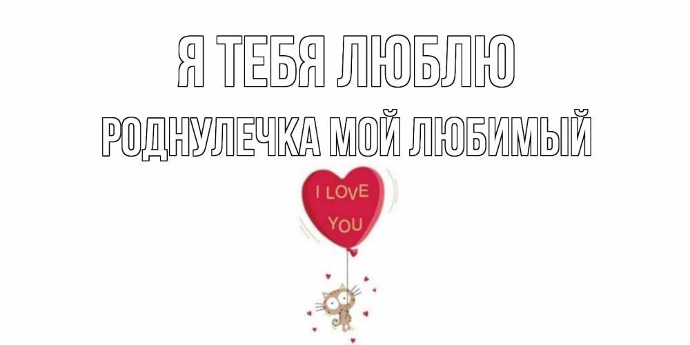 Открытка на каждый день с именем, Роднулечка-мой-любимый Я тебя люблю кот, сердце Прикольная открытка с пожеланием онлайн скачать бесплатно 