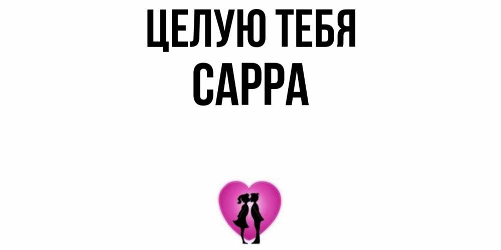 Открытка на каждый день с именем, Сарра Целую тебя поцелуй Прикольная открытка с пожеланием онлайн скачать бесплатно 