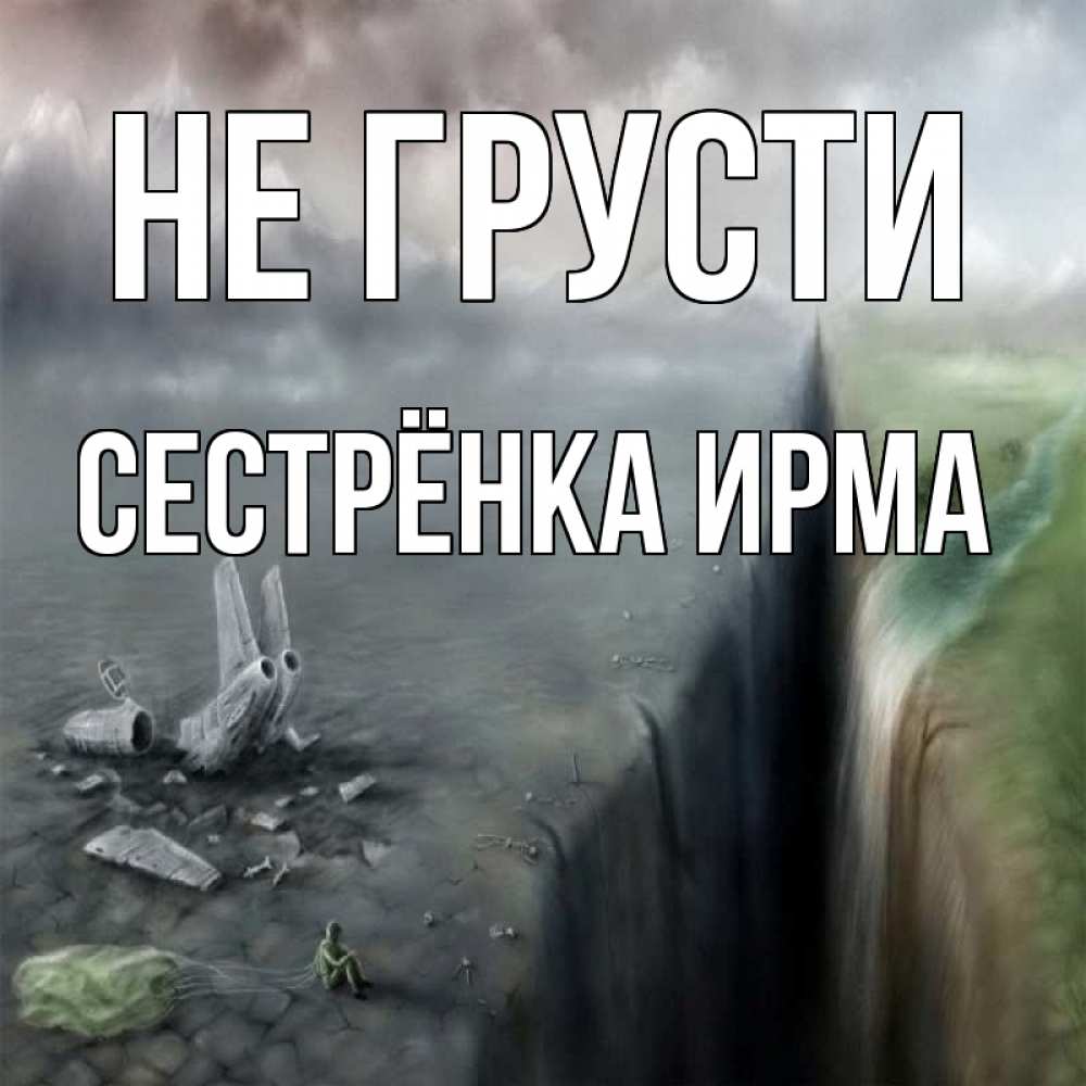 Открытка на каждый день с именем, Сестрёнка-Ирма Не грусти все спаслись. Прикольная открытка с пожеланием онлайн скачать бесплатно 