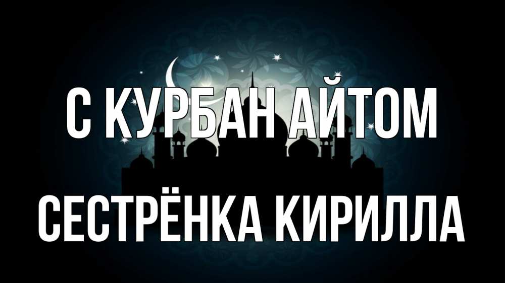 Открытка на каждый день с именем, Сестрёнка-Кирилла С курбан айтом мечеть Прикольная открытка с пожеланием онлайн скачать бесплатно 