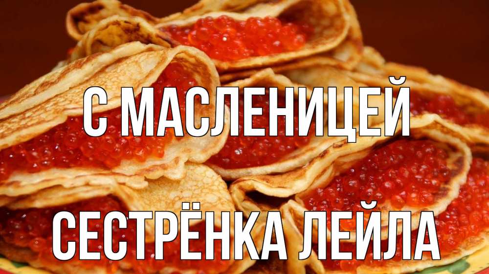 Открытка на каждый день с именем, Сестрёнка-Лейла С масленицей блины Прикольная открытка с пожеланием онлайн скачать бесплатно 