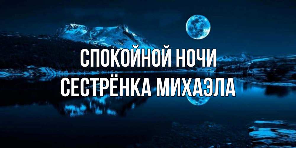 Открытка на каждый день с именем, Сестрёнка-Михаэла Спокойной ночи луна, озеро, горы Прикольная открытка с пожеланием онлайн скачать бесплатно 