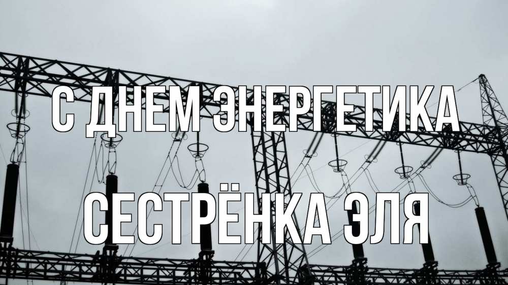 Открытка на каждый день с именем, Сестрёнка-Эля С днем энергетика энергетика Прикольная открытка с пожеланием онлайн скачать бесплатно 
