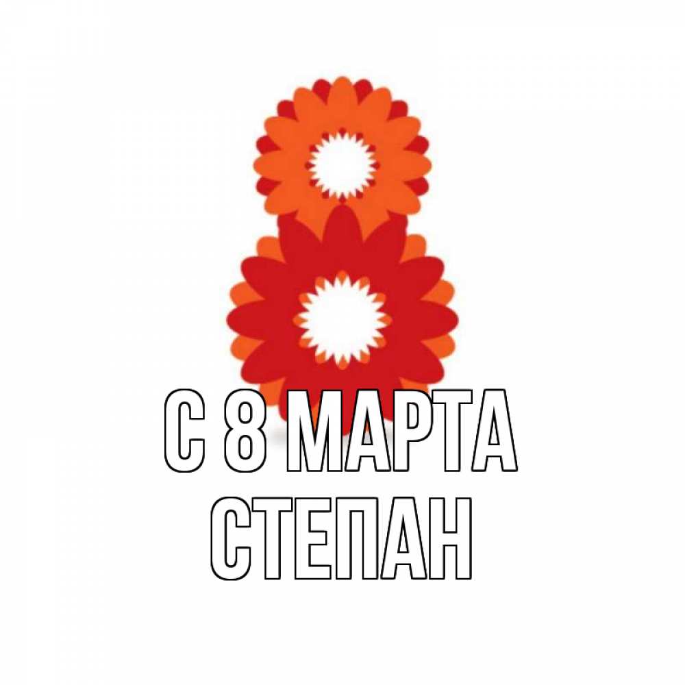 Открытка на каждый день с именем, Степан С 8 МАРТА восьмерка из лепестков Прикольная открытка с пожеланием онлайн скачать бесплатно 