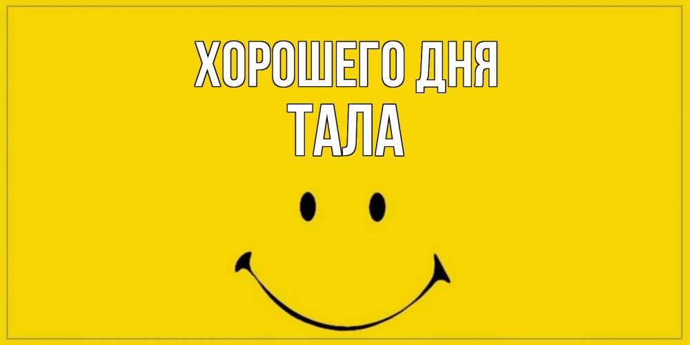 Открытка на каждый день с именем, Тала Хорошего дня улыбка Прикольная открытка с пожеланием онлайн скачать бесплатно 