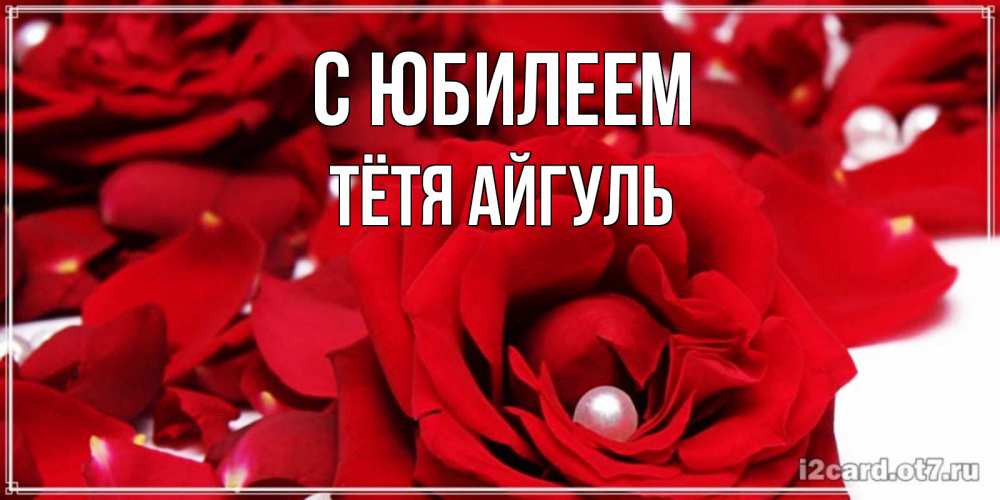 Открытка на каждый день с именем, Тётя-Айгуль С юбилеем роза с жемчужиной на открытке для любимых Прикольная открытка с пожеланием онлайн скачать бесплатно 