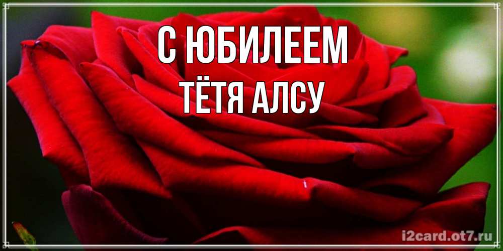Открытка на каждый день с именем, Тётя-Алсу С юбилеем розочка очень красивая Прикольная открытка с пожеланием онлайн скачать бесплатно 