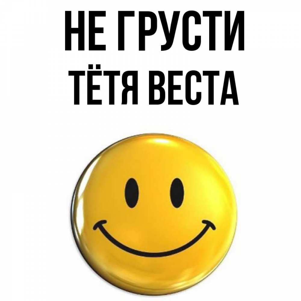 Открытка на каждый день с именем, Тётя-Веста Не грусти желаем всем позитива Прикольная открытка с пожеланием онлайн скачать бесплатно 