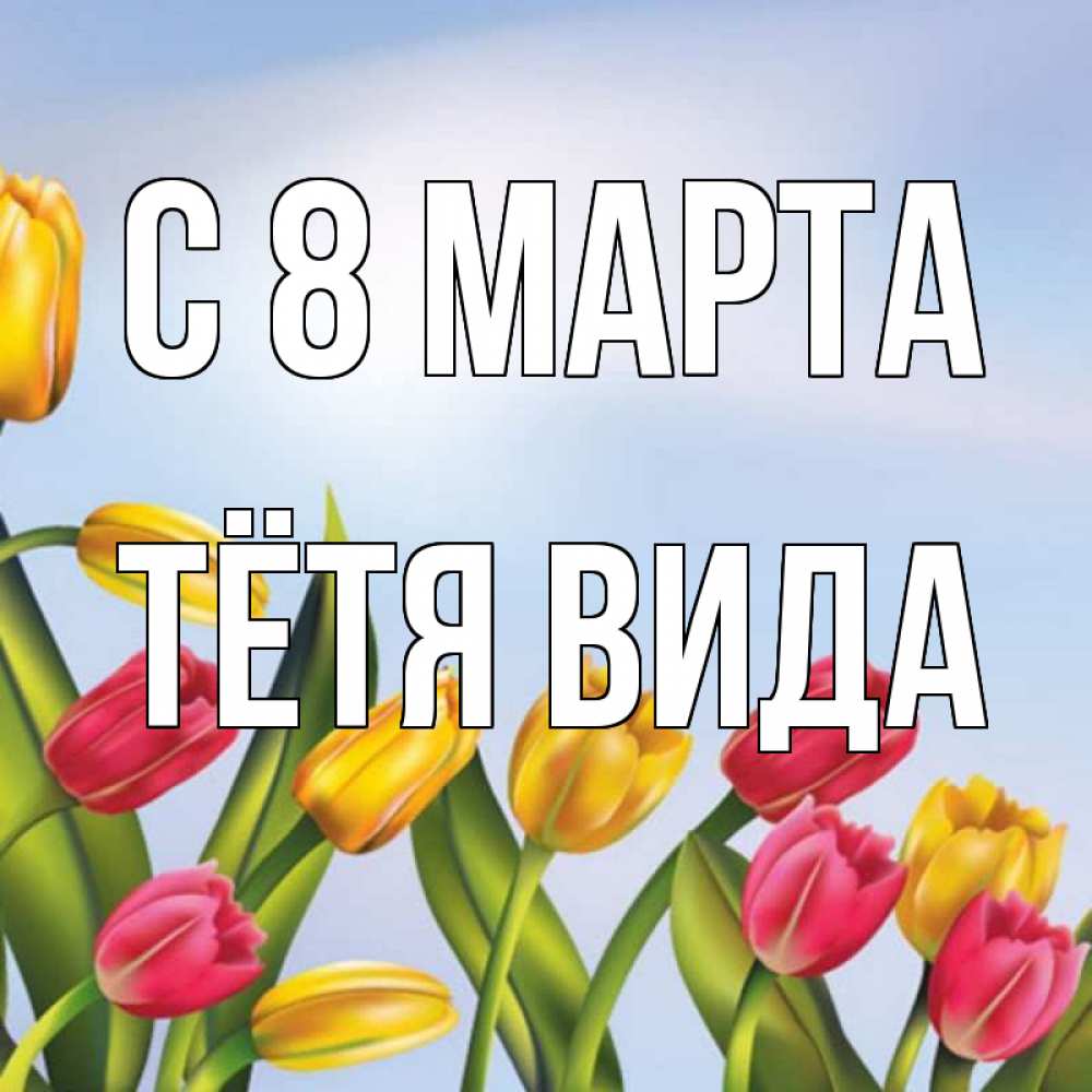 Открытка на каждый день с именем, Тётя-Вида С 8 МАРТА международный женский день Прикольная открытка с пожеланием онлайн скачать бесплатно 