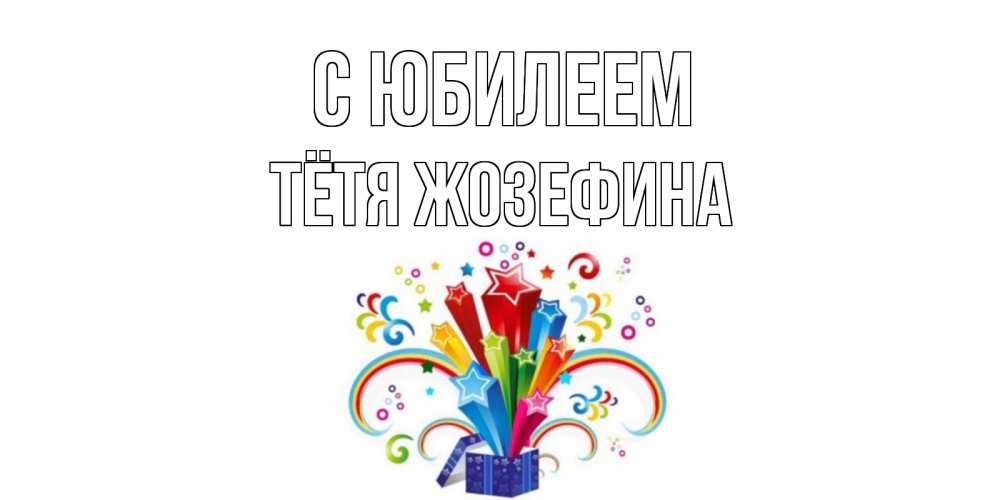 Открытка на каждый день с именем, Тётя-Жозефина С юбилеем Коробка,радуга,звезды Прикольная открытка с пожеланием онлайн скачать бесплатно 