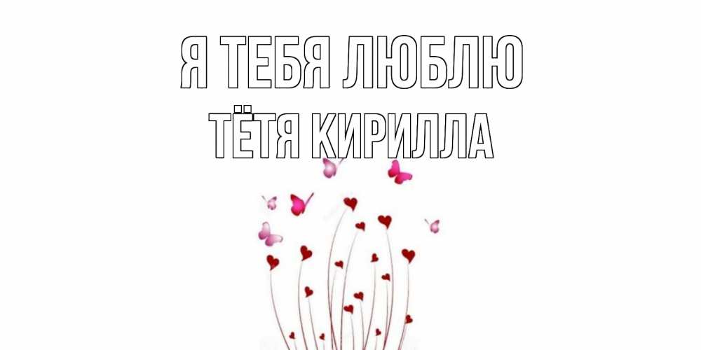 Открытка на каждый день с именем, Тётя-Кирилла Я тебя люблю бабо Прикольная открытка с пожеланием онлайн скачать бесплатно 