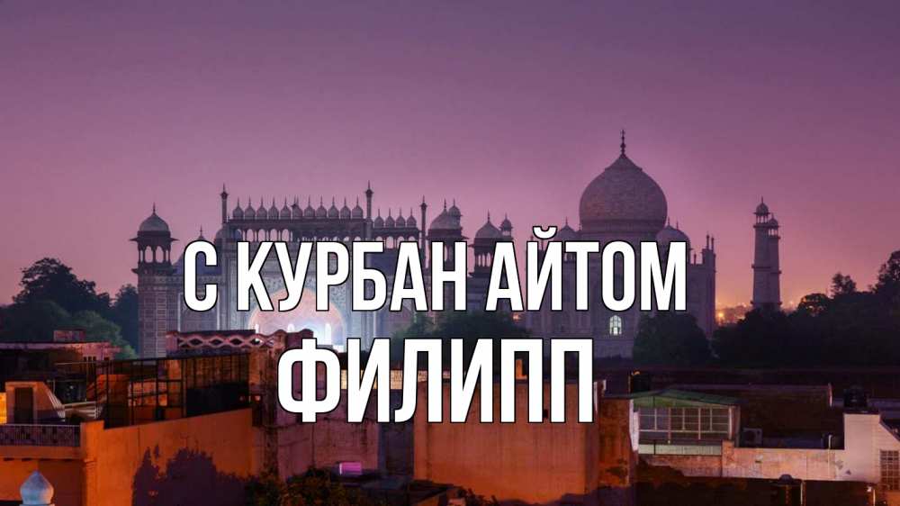 Открытка на каждый день с именем, Филипп С курбан айтом мечеть Прикольная открытка с пожеланием онлайн скачать бесплатно 