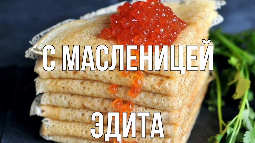 Открытка на каждый день с именем, Эдита С масленицей блины Прикольная открытка с пожеланием онлайн скачать бесплатно 