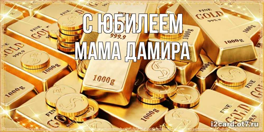 Открытка на каждый день с именем, Мама-Дамира С юбилеем золотые слитки и золотые монеты на открытке Прикольная открытка с пожеланием онлайн скачать бесплатно 