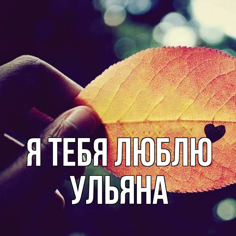 Открытка на каждый день с именем, Ульяна Я тебя люблю держу лист Прикольная открытка с пожеланием онлайн скачать бесплатно 