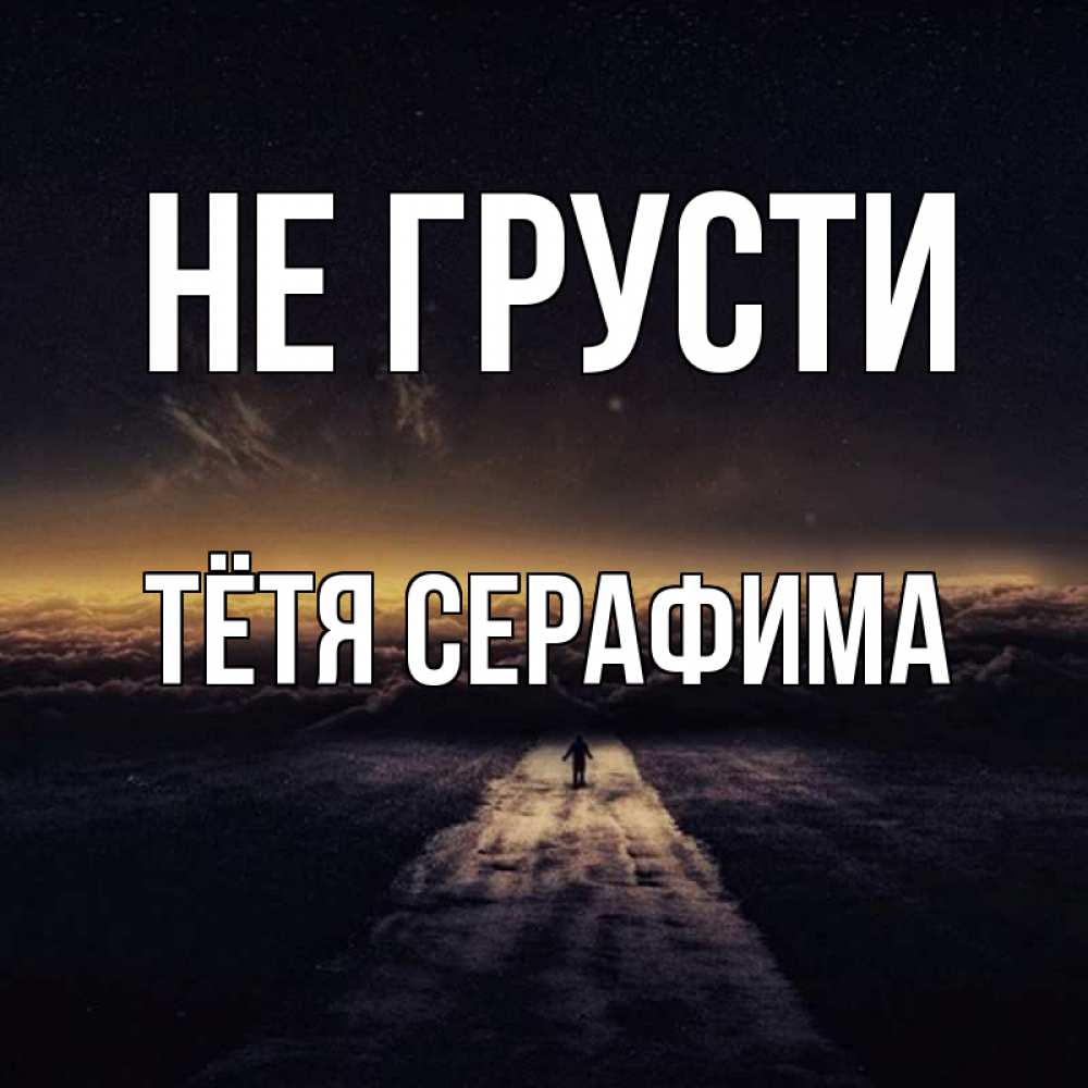 Открытка на каждый день с именем, Тётя-Серафима Не грусти дорога в никуда Прикольная открытка с пожеланием онлайн скачать бесплатно 