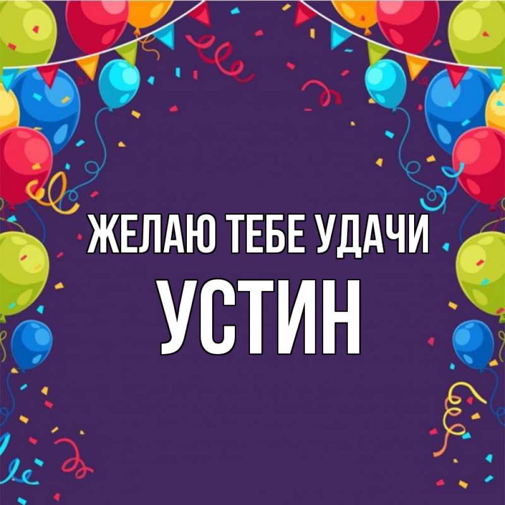 Открытка на каждый день с именем, Устин Желаю тебе удачи шары Прикольная открытка с пожеланием онлайн скачать бесплатно 