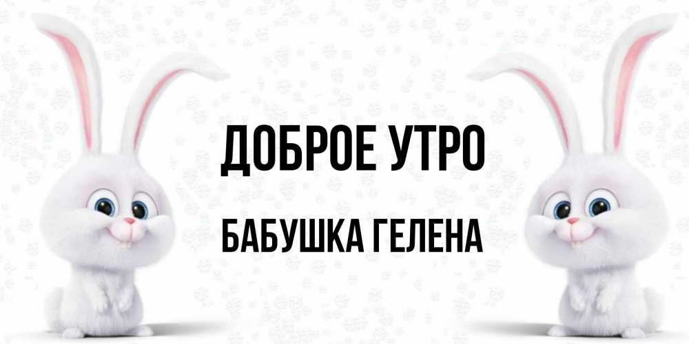 Открытка на каждый день с именем, Бабушка-Гелена Доброе утро кролики с длинными ушками Прикольная открытка с пожеланием онлайн скачать бесплатно 