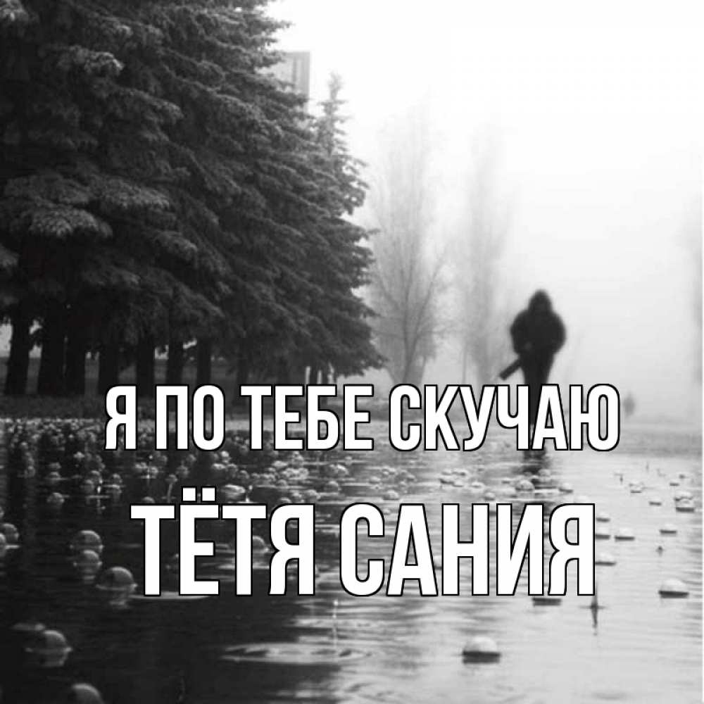 Открытка на каждый день с именем, Тётя-Сания Я по тебе скучаю приходи Прикольная открытка с пожеланием онлайн скачать бесплатно 