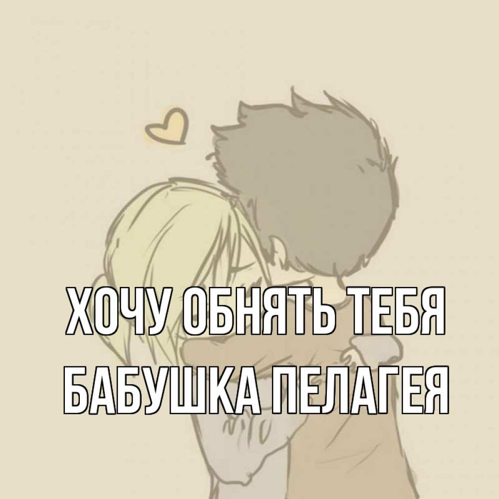 Открытка на каждый день с именем, Бабушка-Пелагея Хочу обнять тебя с сердечком рисунок Прикольная открытка с пожеланием онлайн скачать бесплатно 