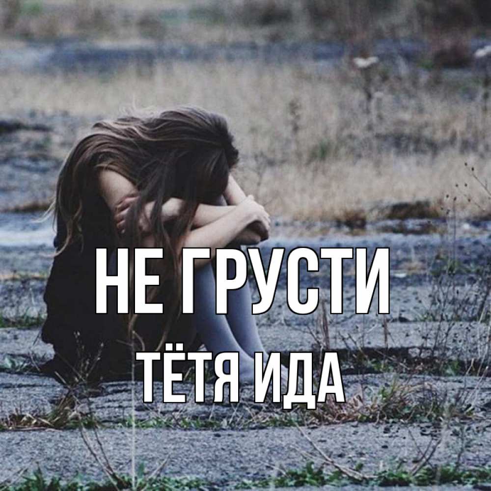 Открытка на каждый день с именем, Тётя-Ида Не грусти длинные волосы и камни Прикольная открытка с пожеланием онлайн скачать бесплатно 