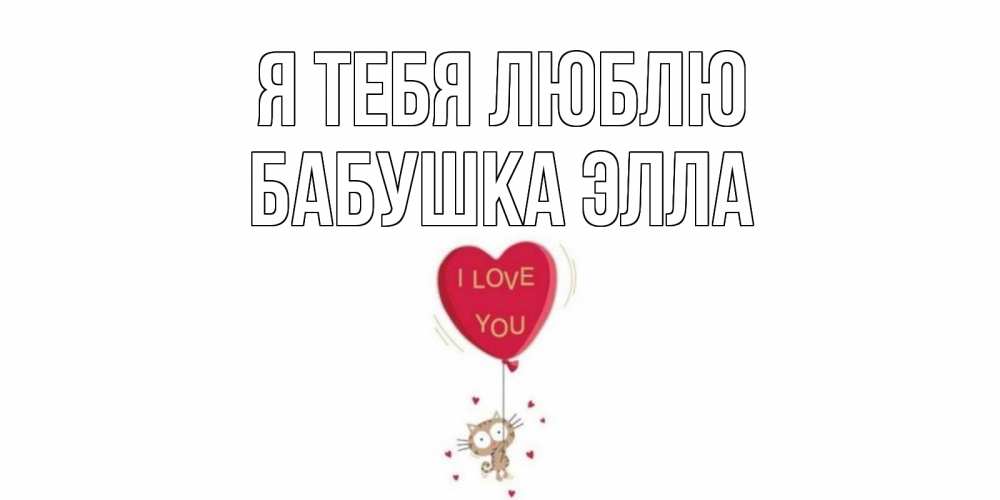 Открытка на каждый день с именем, Бабушка-Элла Я тебя люблю кот, сердце Прикольная открытка с пожеланием онлайн скачать бесплатно 
