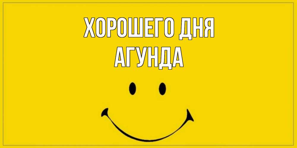 Открытка на каждый день с именем, Агунда Хорошего дня улыбка Прикольная открытка с пожеланием онлайн скачать бесплатно 