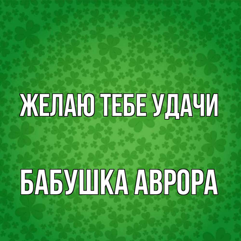 Открытка на каждый день с именем, Бабушка-Аврора Желаю тебе удачи много листочков на удачу Прикольная открытка с пожеланием онлайн скачать бесплатно 