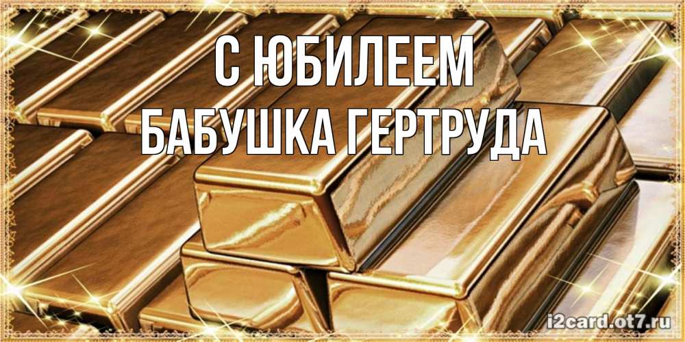 Открытка на каждый день с именем, Бабушка-Гертруда С юбилеем поздравления на день рождения с пожеланиями богатства Прикольная открытка с пожеланием онлайн скачать бесплатно 