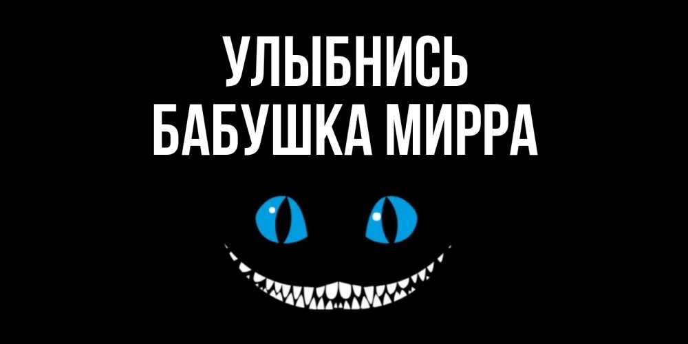 Открытка на каждый день с именем, Бабушка-Мирра Улыбнись кот улыбается Прикольная открытка с пожеланием онлайн скачать бесплатно 