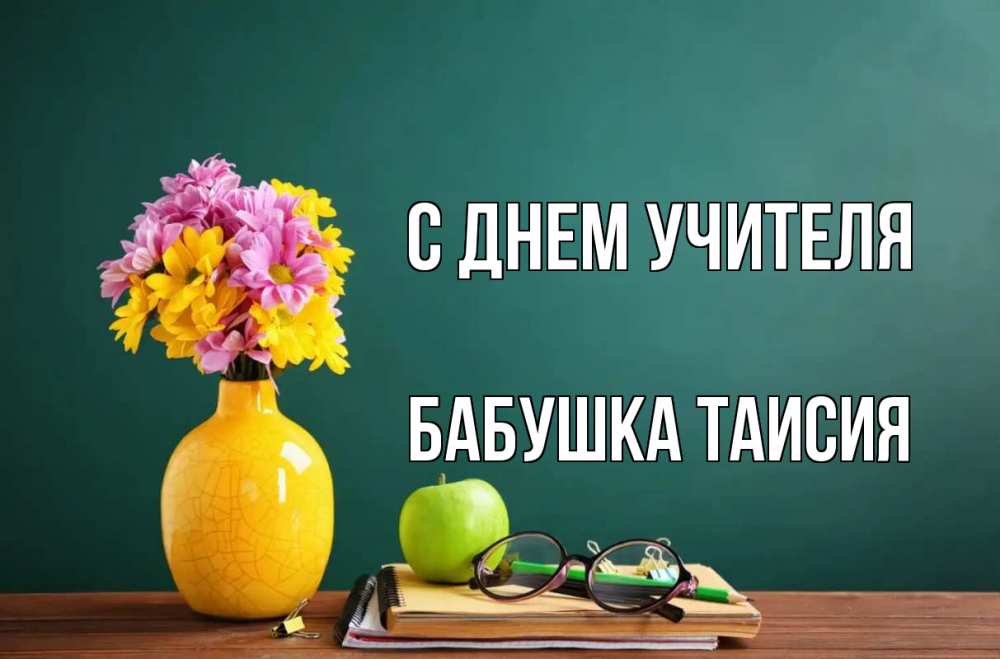 Открытка на каждый день с именем, Бабушка-Таисия С днем учителя ваза с цветами яблоко и журнал Прикольная открытка с пожеланием онлайн скачать бесплатно 