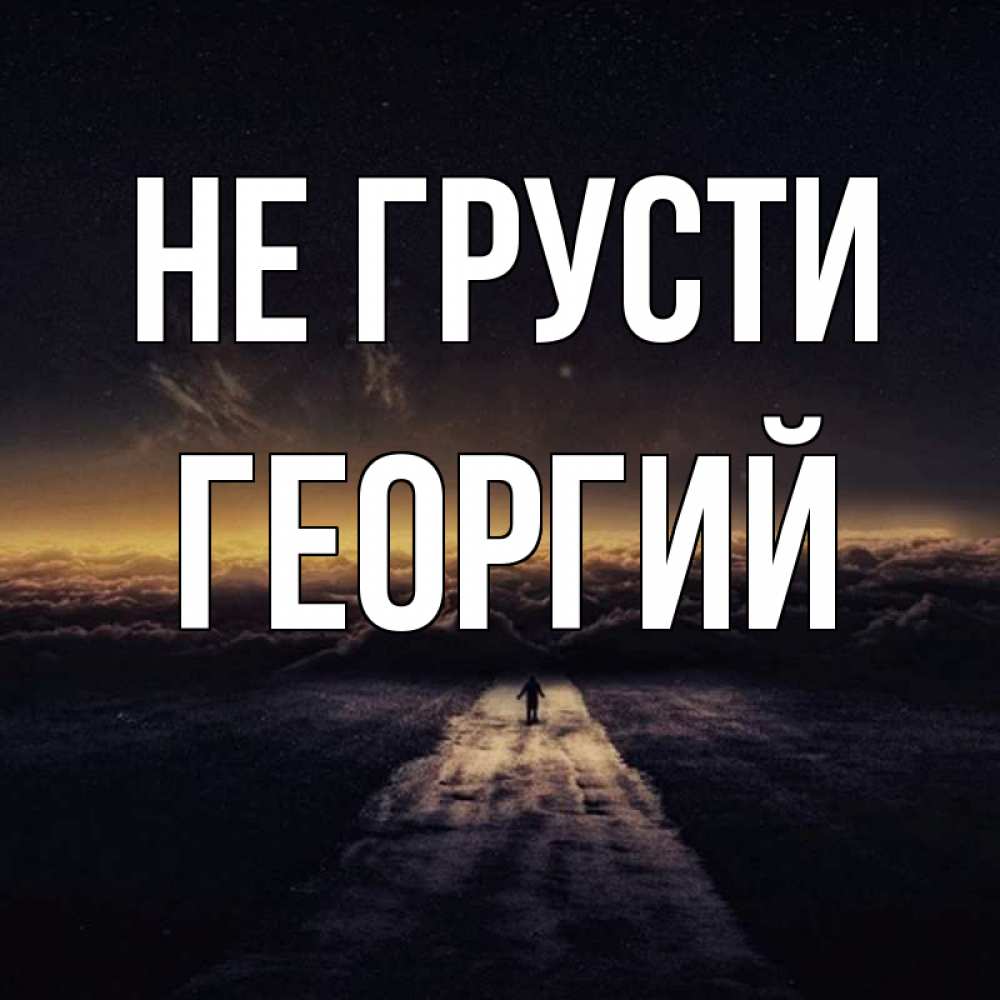 Открытка на каждый день с именем, Георгий Не грусти дорога в никуда Прикольная открытка с пожеланием онлайн скачать бесплатно 