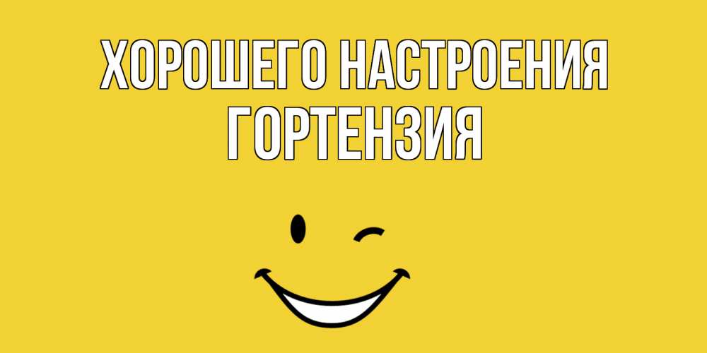 Открытка на каждый день с именем, Гортензия Хорошего настроения смайл Прикольная открытка с пожеланием онлайн скачать бесплатно 