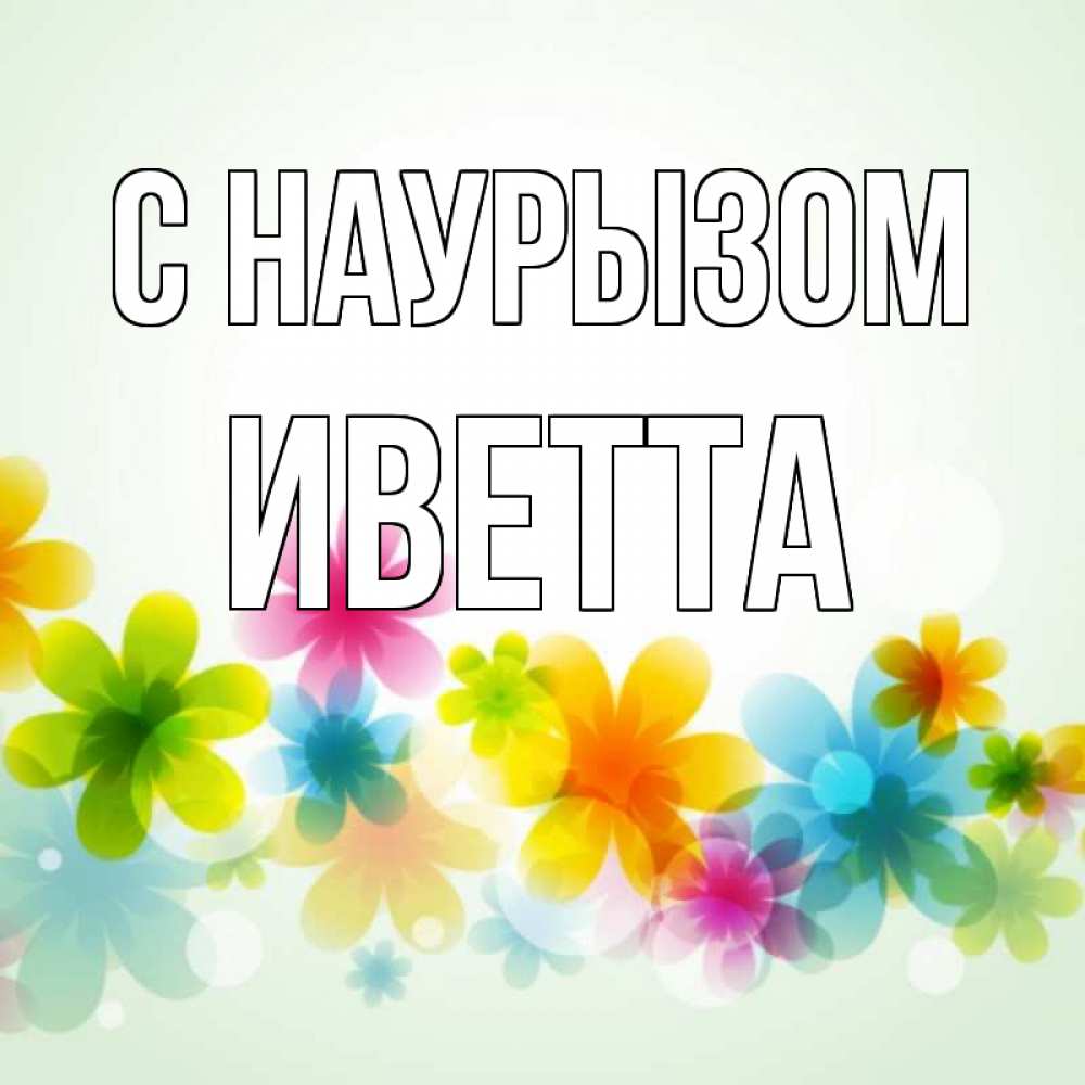 Открытка на каждый день с именем, Иветта С наурызом цветы Прикольная открытка с пожеланием онлайн скачать бесплатно 