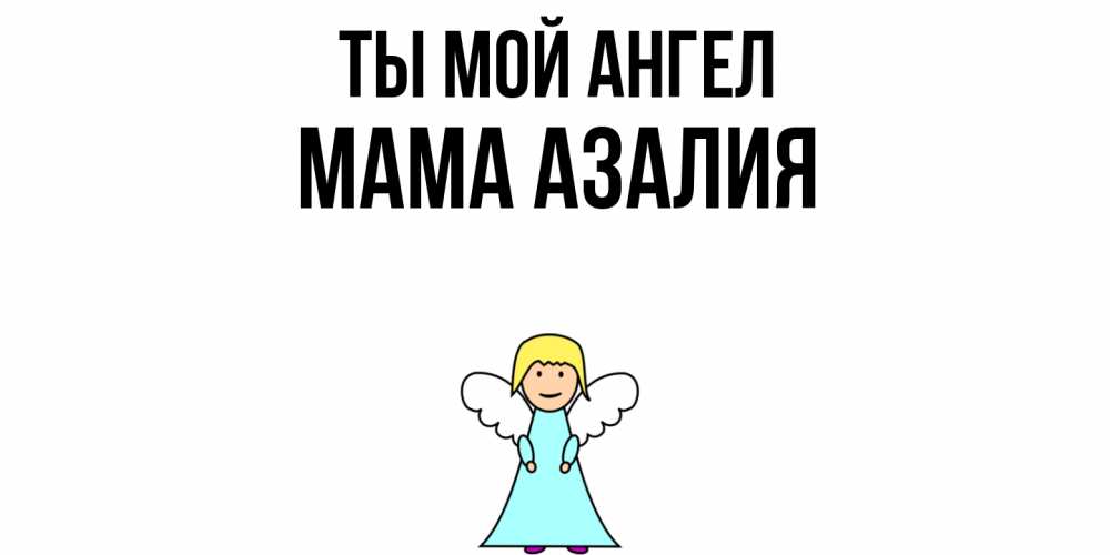 Открытка на каждый день с именем, Мама-Азалия Ты мой ангел ангел Прикольная открытка с пожеланием онлайн скачать бесплатно 