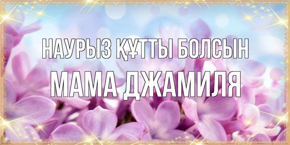 Открытка на каждый день с именем, Мама-Джамиля Наурыз құтты болсын открытка на наурыз  день с цветами Прикольная открытка с пожеланием онлайн скачать бесплатно 