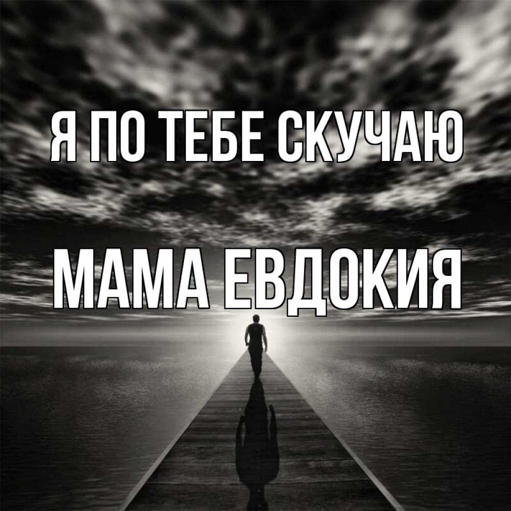 Открытка на каждый день с именем, Мама-Евдокия Я по тебе скучаю к тебе Прикольная открытка с пожеланием онлайн скачать бесплатно 