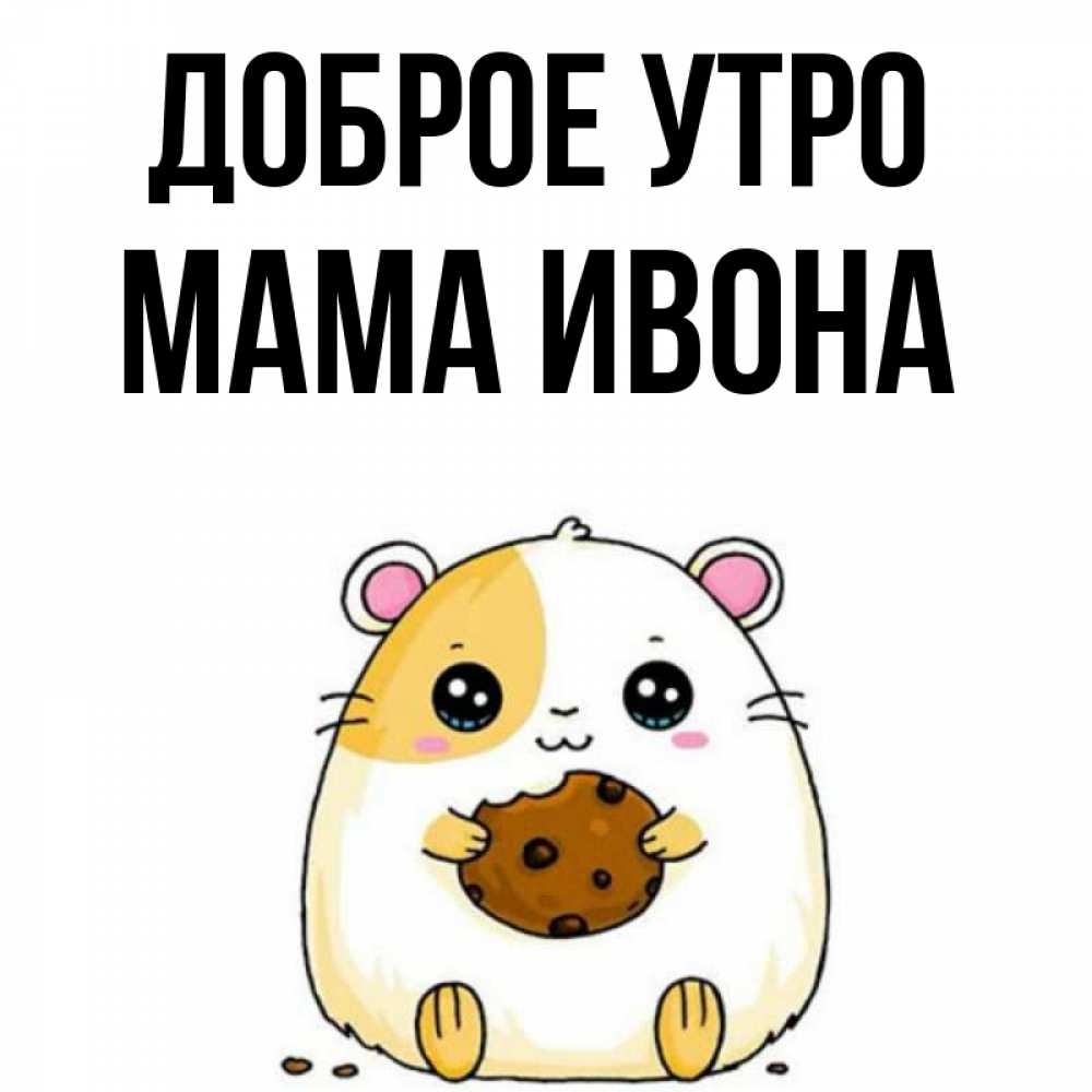 Открытка на каждый день с именем, Мама-Ивона Доброе утро есть печеньку. Утречко Прикольная открытка с пожеланием онлайн скачать бесплатно 