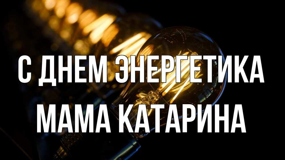 Открытка на каждый день с именем, Мама-Катарина С днем энергетика лампочка Прикольная открытка с пожеланием онлайн скачать бесплатно 