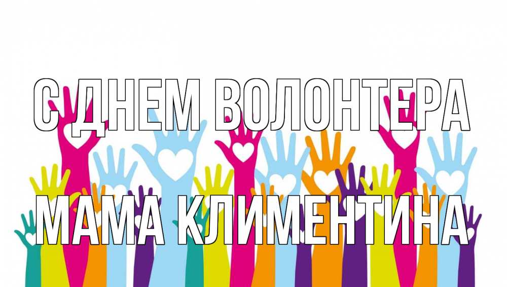 Открытка на каждый день с именем, Мама-Климентина С днем волонтера С днем волонтера Прикольная открытка с пожеланием онлайн скачать бесплатно 