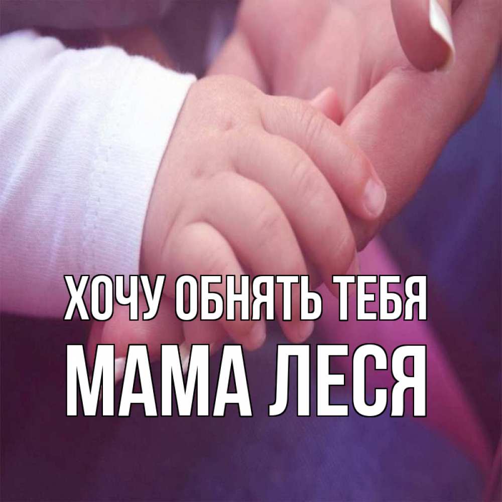 Открытка на каждый день с именем, Мама-Леся Хочу обнять тебя мама с ребенком Прикольная открытка с пожеланием онлайн скачать бесплатно 