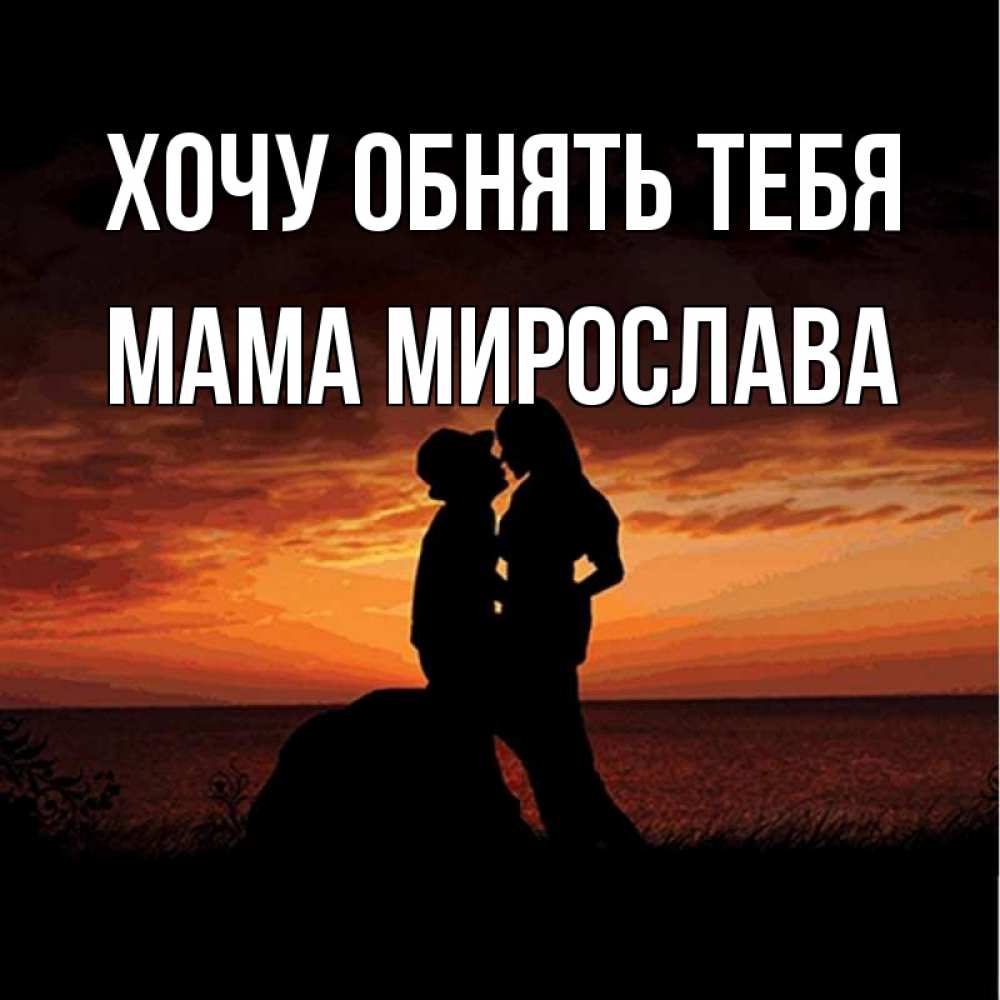Открытка на каждый день с именем, Мама-Мирослава Хочу обнять тебя парень и девушка и оранжевое небо Прикольная открытка с пожеланием онлайн скачать бесплатно 