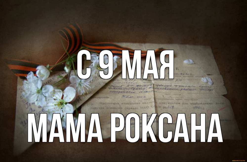 Открытка на каждый день с именем, Мама-Роксана С 9 мая 9 мая Прикольная открытка с пожеланием онлайн скачать бесплатно 