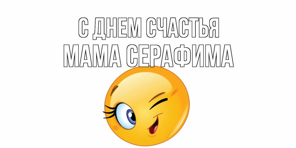 Открытка на каждый день с именем, Мама-Серафима С днем счастья улыбка Прикольная открытка с пожеланием онлайн скачать бесплатно 