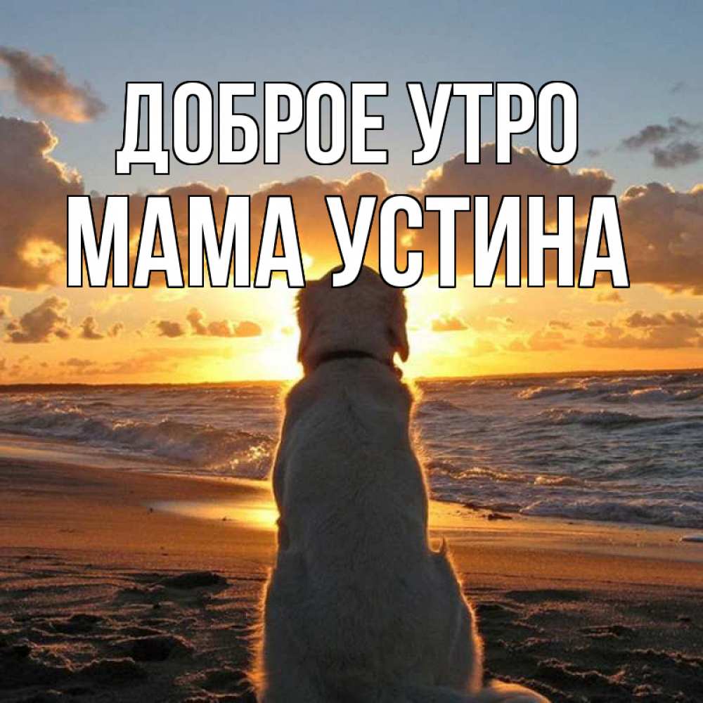 Открытка на каждый день с именем, Мама-Устина Доброе утро восход солнца Прикольная открытка с пожеланием онлайн скачать бесплатно 